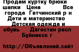 Продам куртку брюки  2 шапки › Цена ­ 3 000 - Все города, Гатчинский р-н Дети и материнство » Детская одежда и обувь   . Дагестан респ.,Буйнакск г.